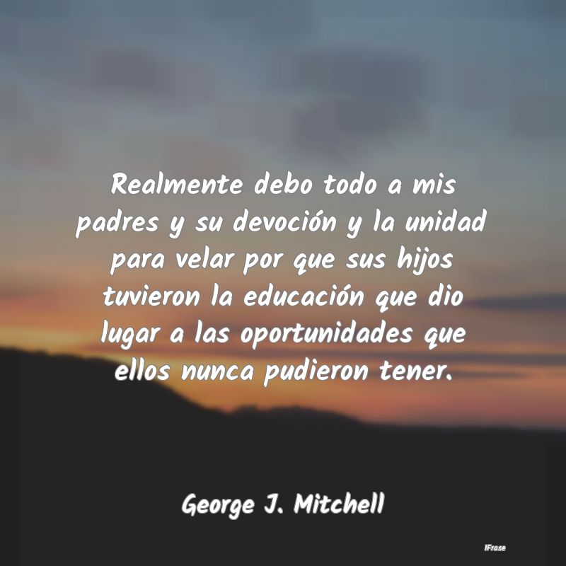 Realmente debo todo a mis padres y su devoción y ... Realmente debo todo a mis padres y su devoción y ...