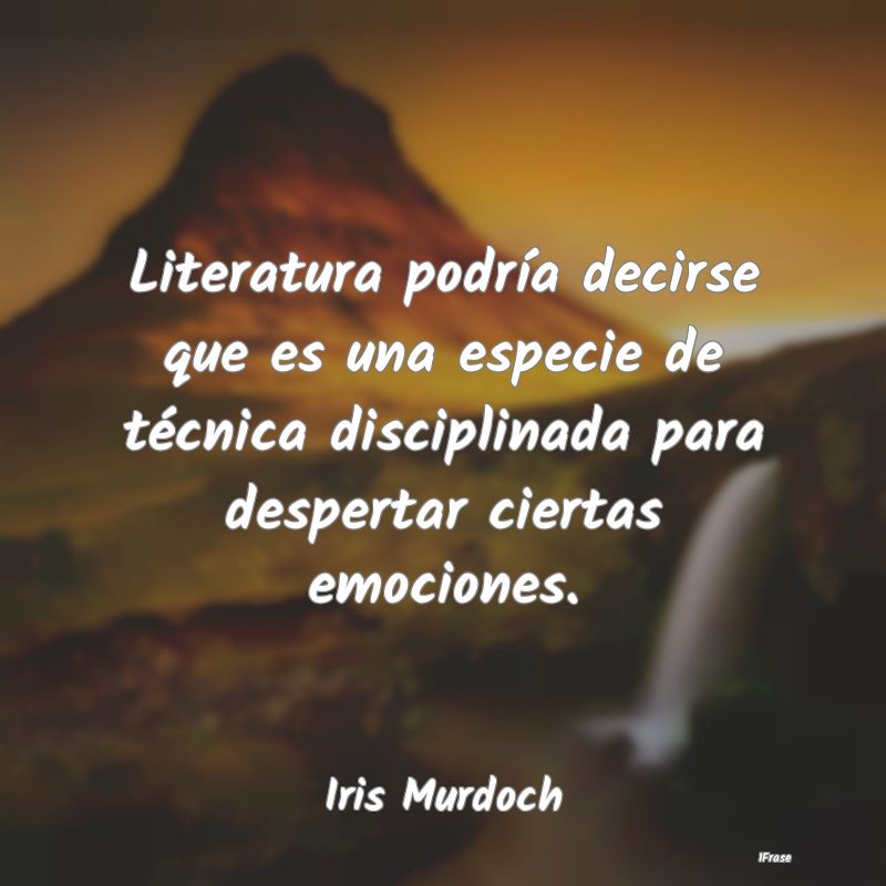 Literatura podría decirse que es una especie de t...