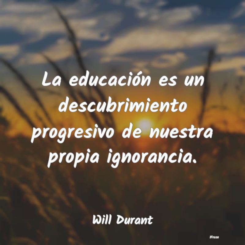 La educación es un descubrimiento progresivo de n...