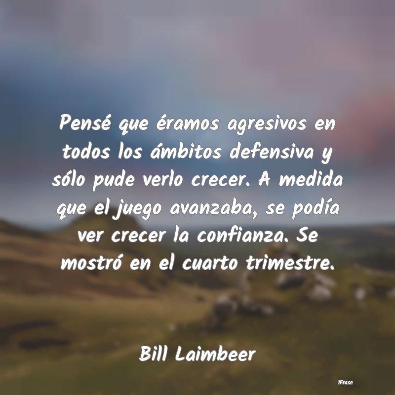 Pensé que éramos agresivos en todos los ámbitos... Pensé que éramos agresivos en todos los ámbitos...