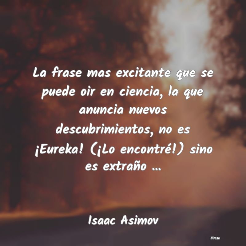 La frase mas excitante que se puede oir en ciencia...