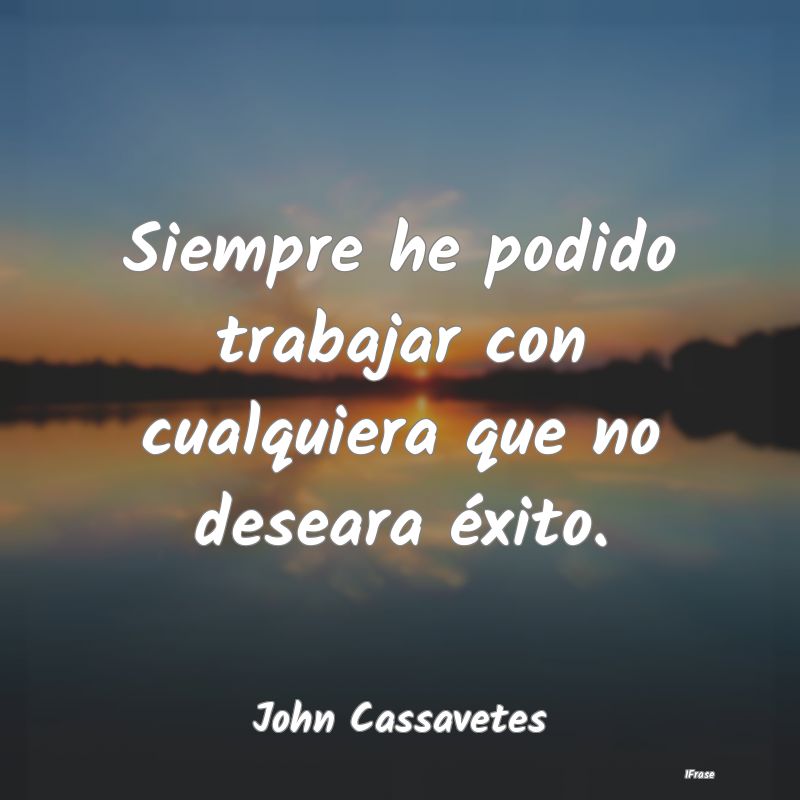 Siempre he podido trabajar con cualquiera que no d...