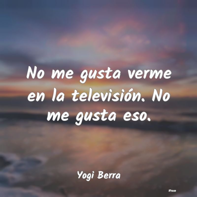 No me gusta verme en la televisión. No me gusta e...