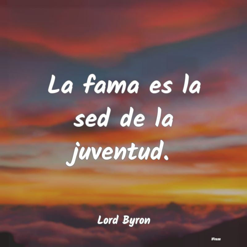 La fama es la sed de la juventud....