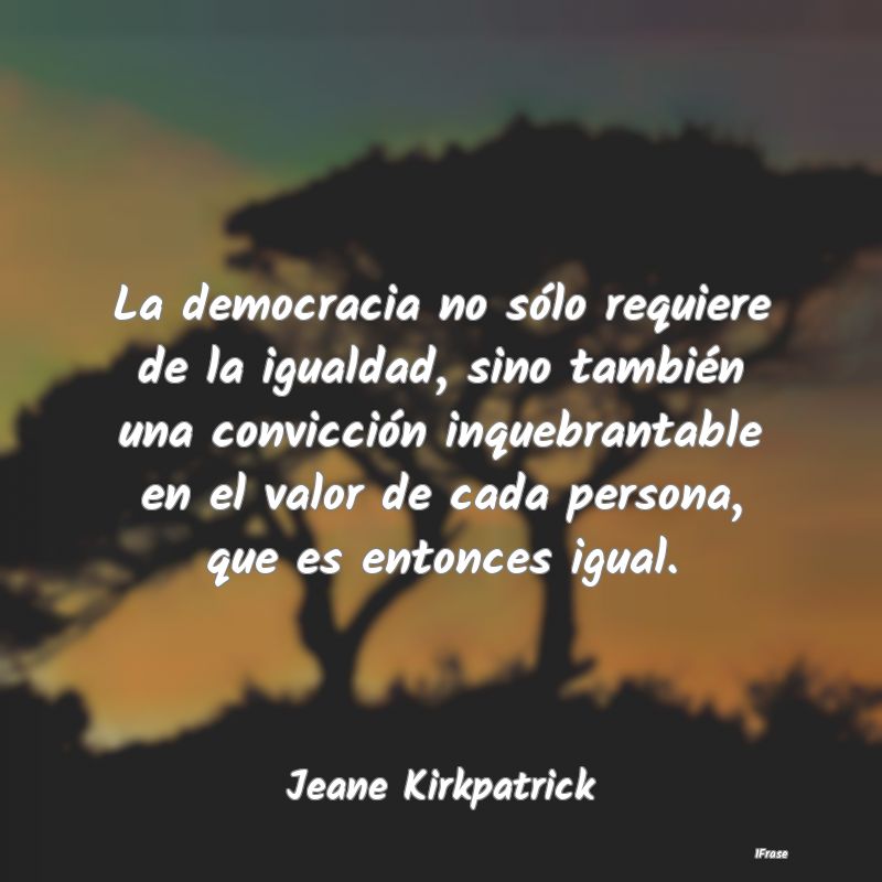 La democracia no sólo requiere de la igualdad, si...