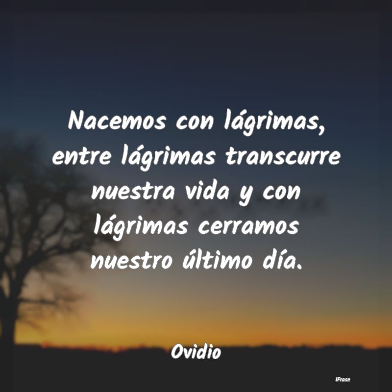 Nacemos con lágrimas, entre lágrimas transcurre ... Nacemos con lágrimas, entre lágrimas transcurre ...