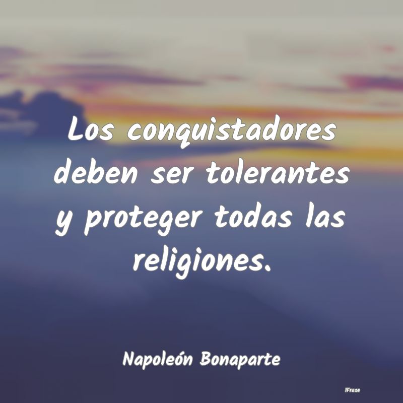 Los conquistadores deben ser tolerantes y proteger...