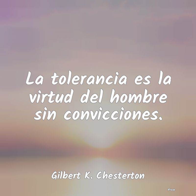 La tolerancia es la virtud del hombre sin convicci...