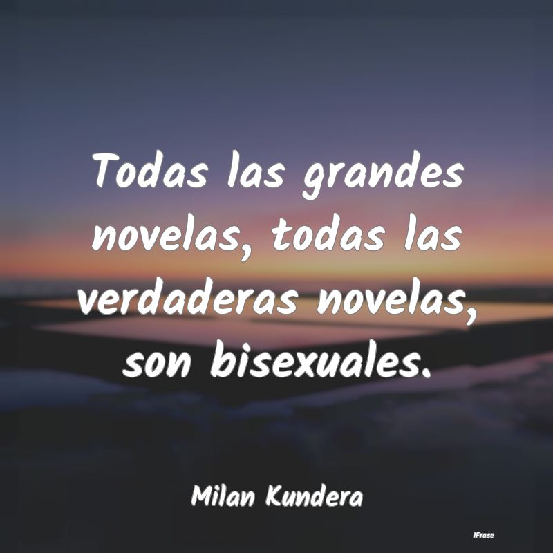 Todas las grandes novelas, todas las verdaderas no...