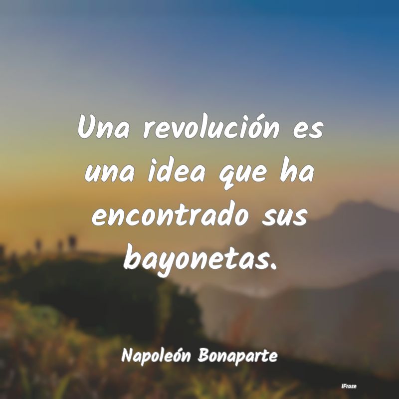 Una revolución es una idea que ha encontrado sus ...