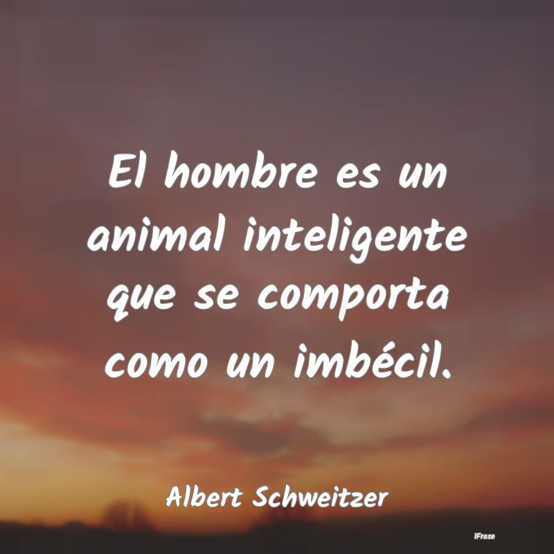 El hombre es un animal inteligente que se comporta...