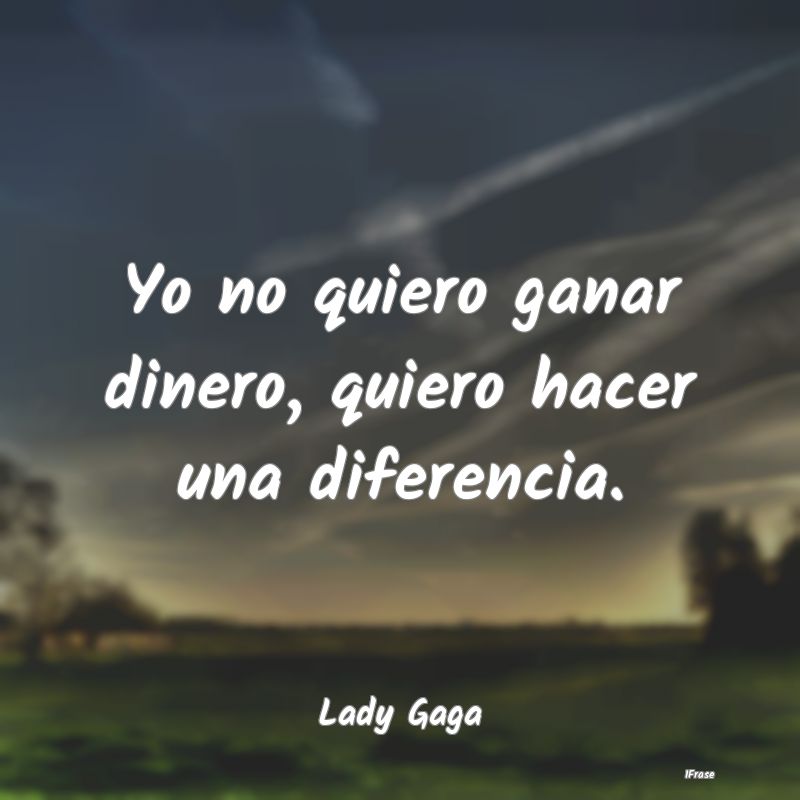 Yo no quiero ganar dinero, quiero hacer una difere...