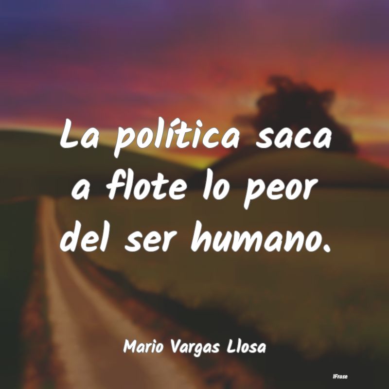 La política saca a flote lo peor del ser humano....