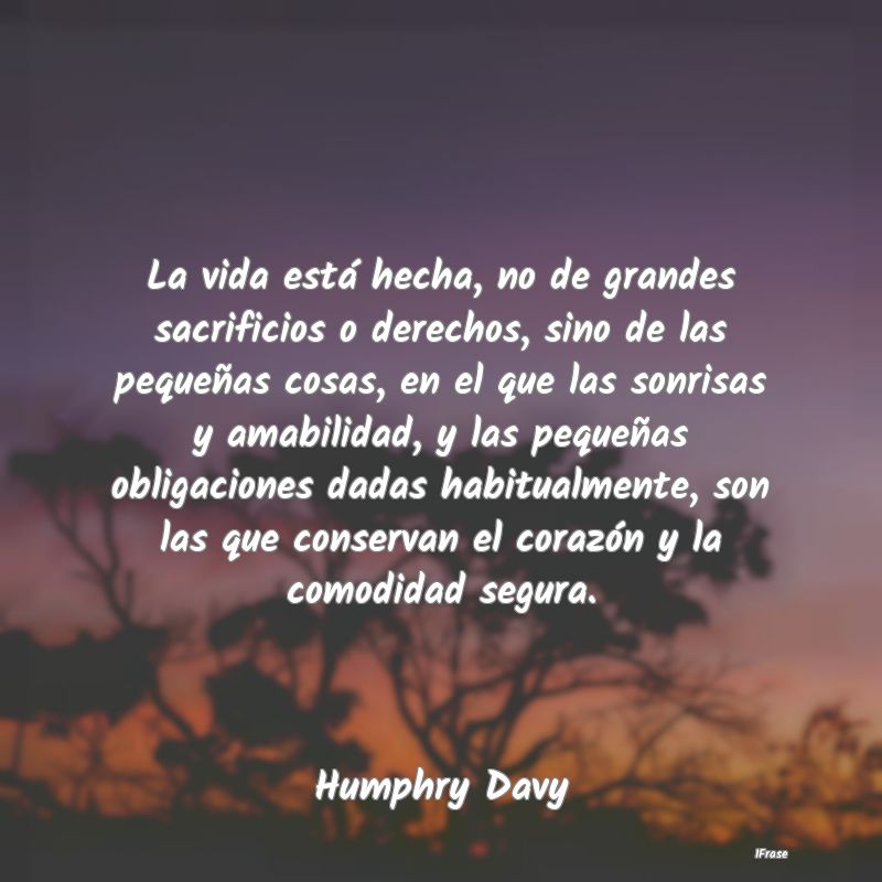 La vida está hecha, no de grandes sacrificios o d...