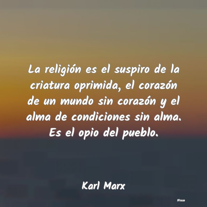 La religión es el suspiro de la criatura oprimida...