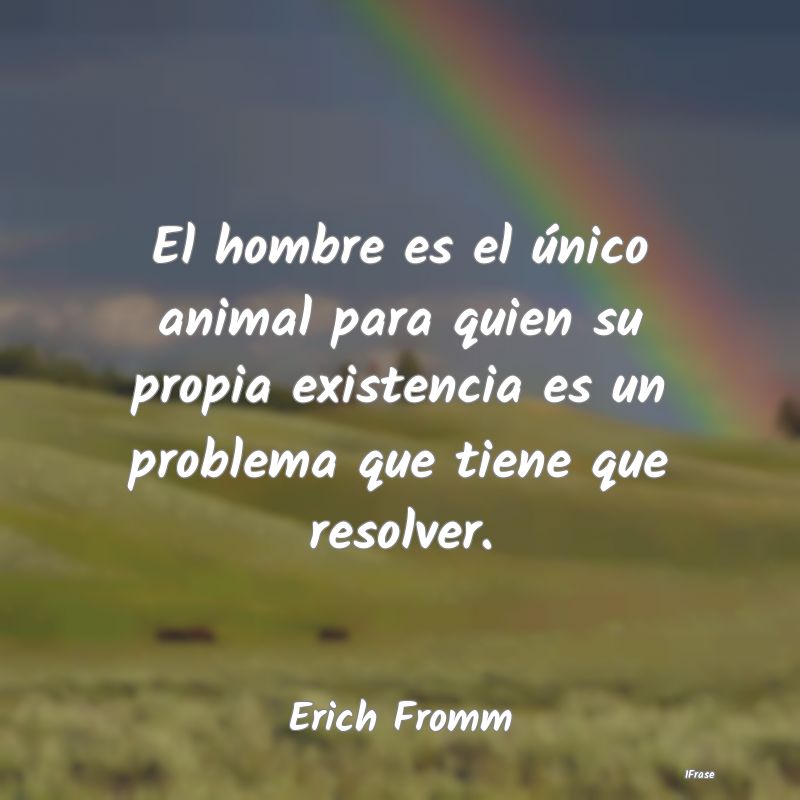 El hombre es el único animal para quien su propia... El hombre es el único animal para quien su propia...