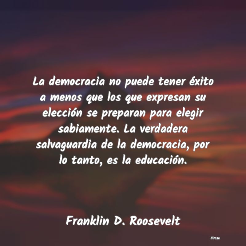 La democracia no puede tener éxito a menos que lo...