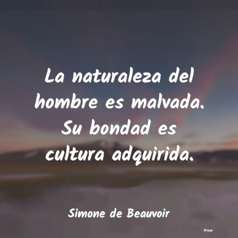 La naturaleza del hombre es malvada. Su bondad es ...