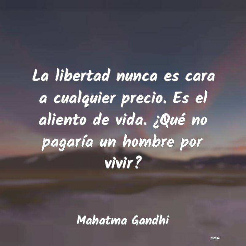 La libertad nunca es cara a cualquier precio. Es e...