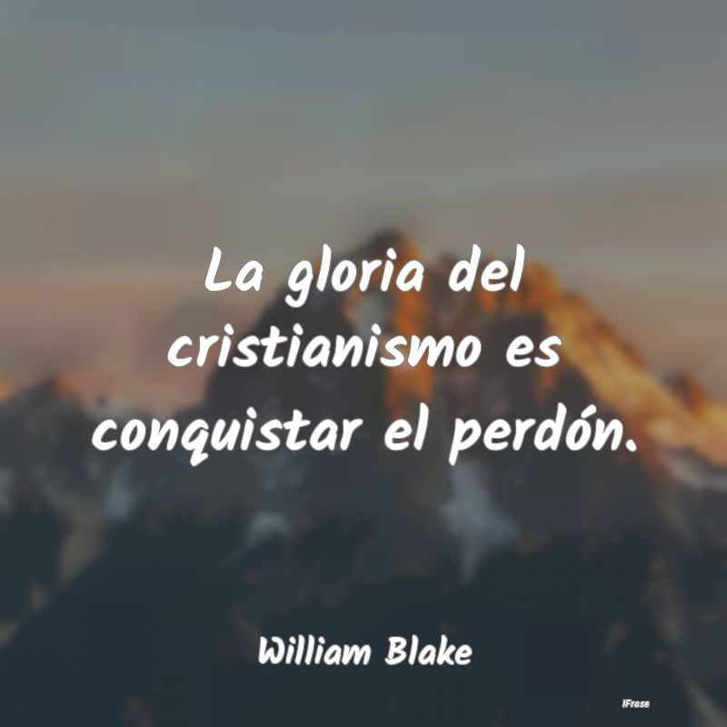 La gloria del cristianismo es conquistar el perdó...