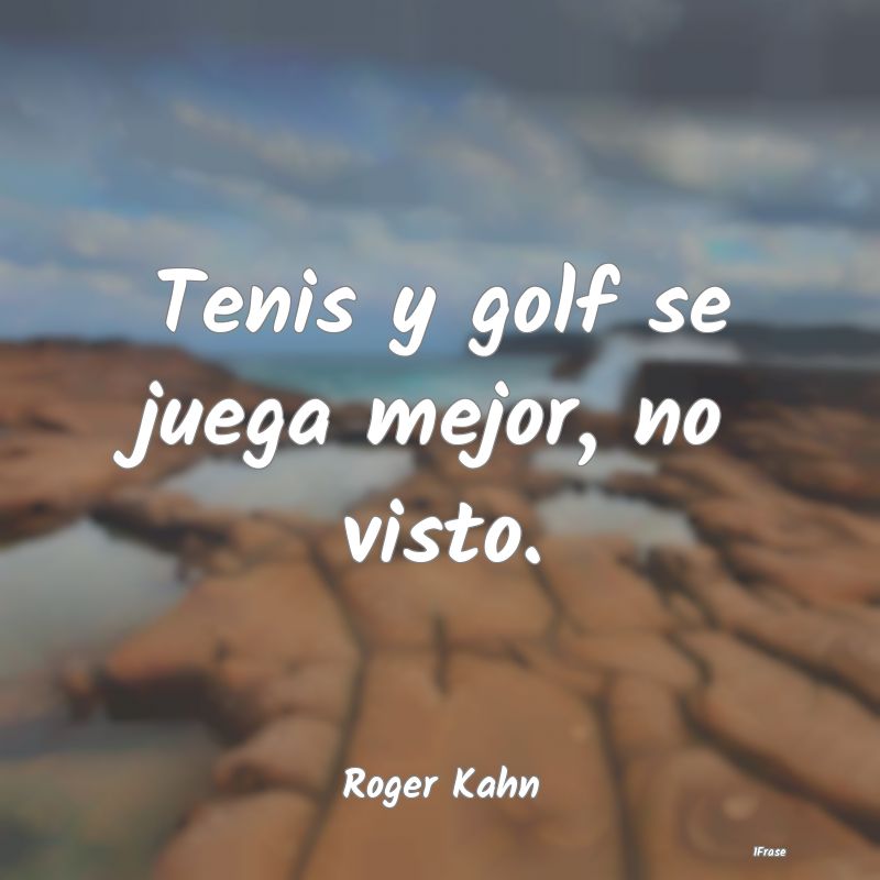 Tenis y golf se juega mejor, no visto....