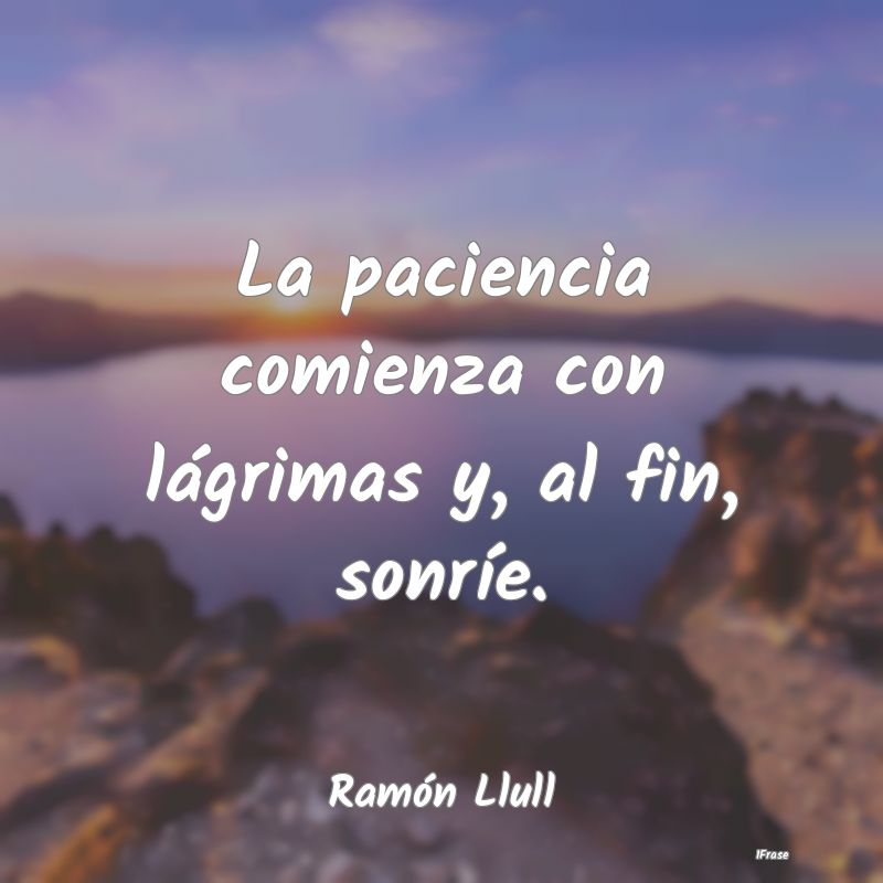 La paciencia comienza con lágrimas y, al fin, son...