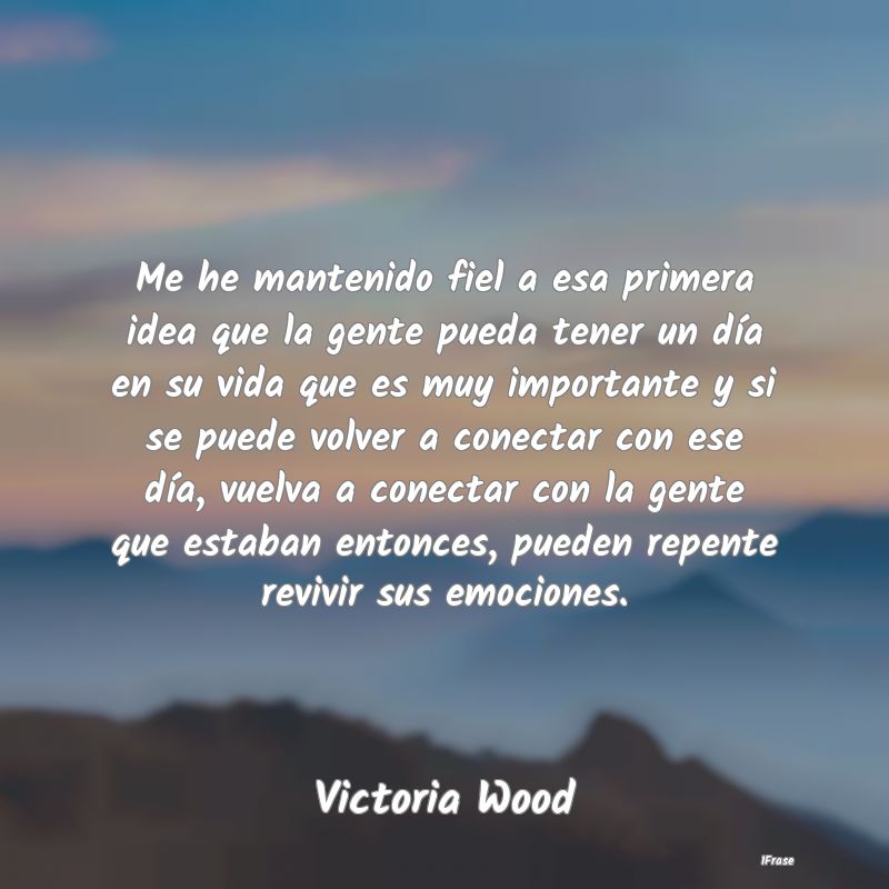 Me he mantenido fiel a esa primera idea que la gen... Me he mantenido fiel a esa primera idea que la gen...
