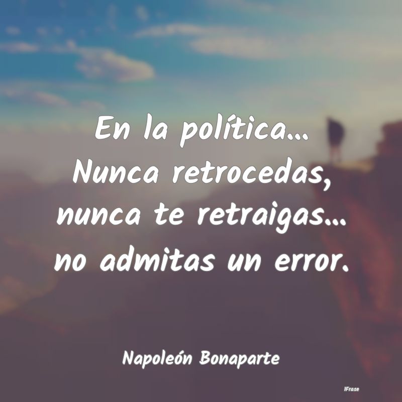 En la política... Nunca retrocedas, nunca te retr...