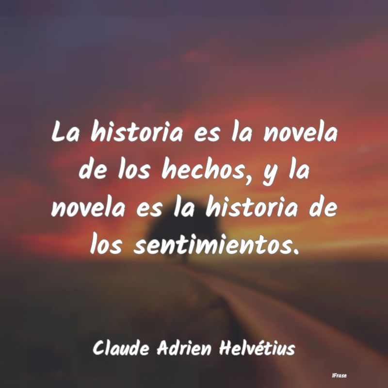 La historia es la novela de los hechos, y la novel...