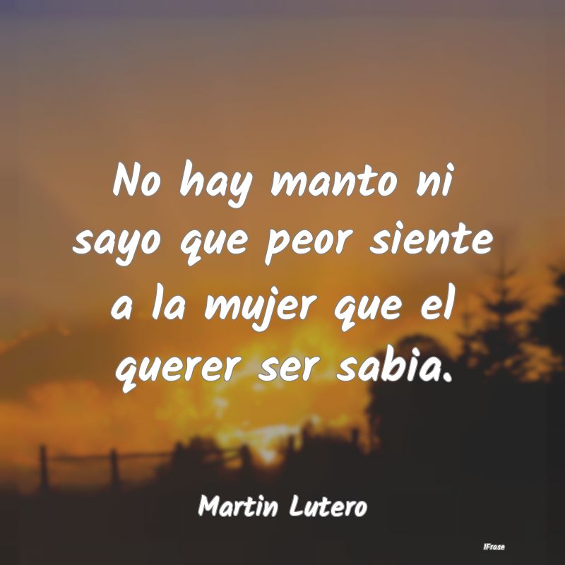 No hay manto ni sayo que peor siente a la mujer qu...