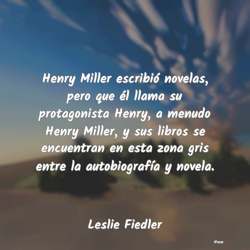 Henry Miller escribió novelas, pero que él llama...