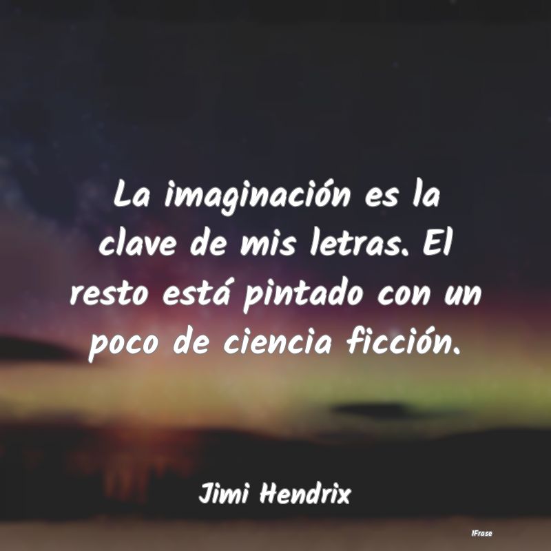 La imaginación es la clave de mis letras. El rest...