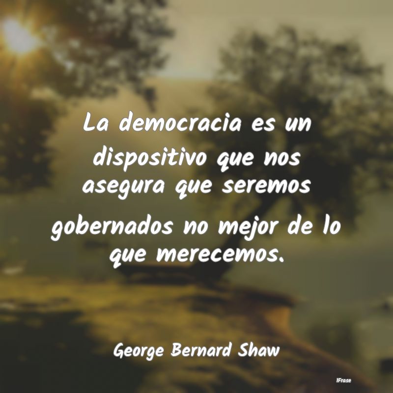 La democracia es un dispositivo que nos asegura qu...