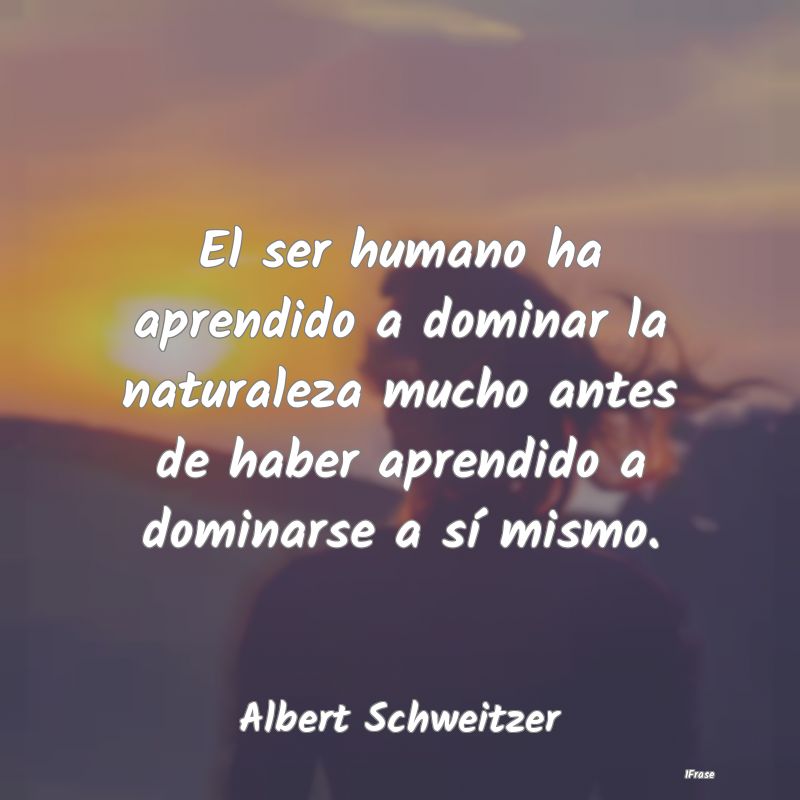 El ser humano ha aprendido a dominar la naturaleza...