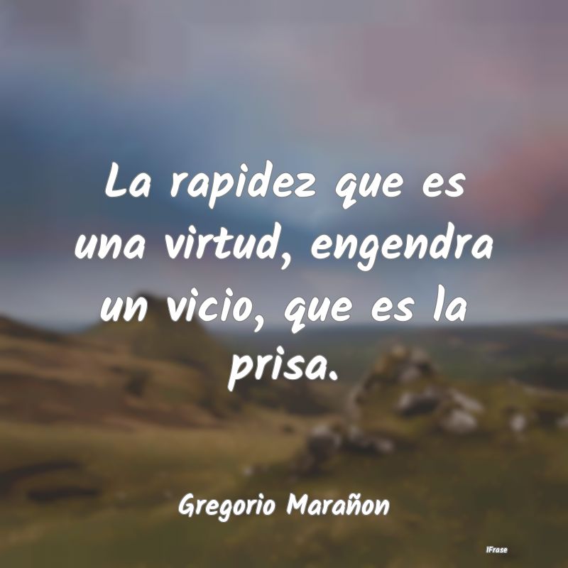 La rapidez que es una virtud, engendra un vicio, q...