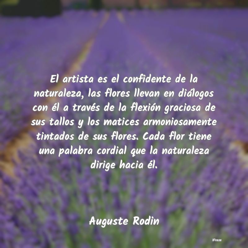 El artista es el confidente de la naturaleza, las ...