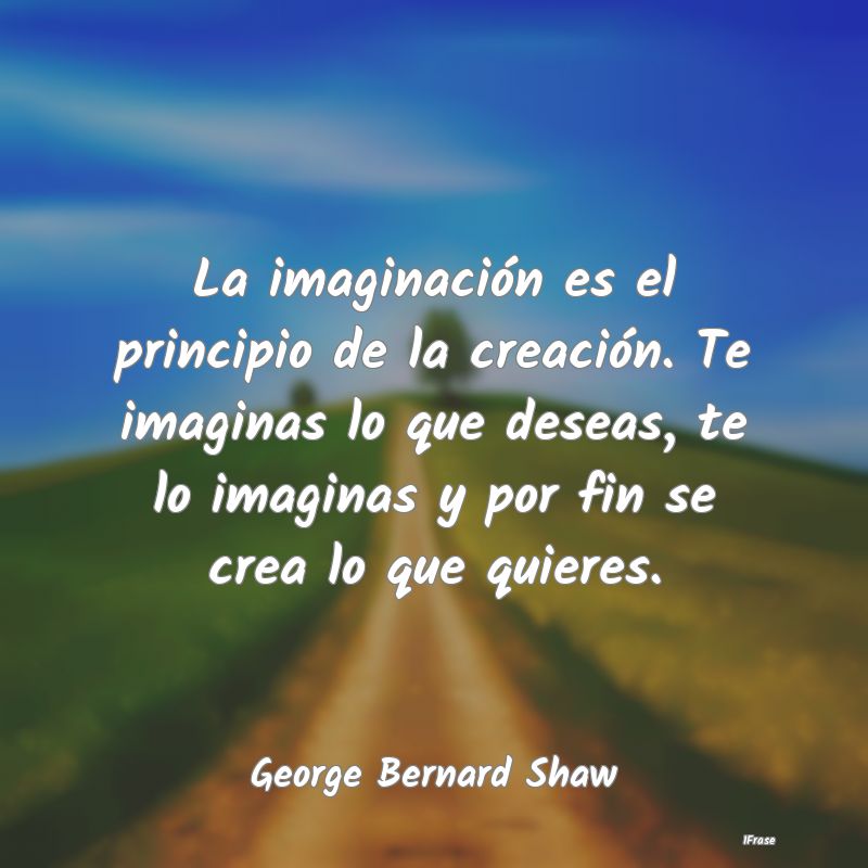 La imaginación es el principio de la creación. T...