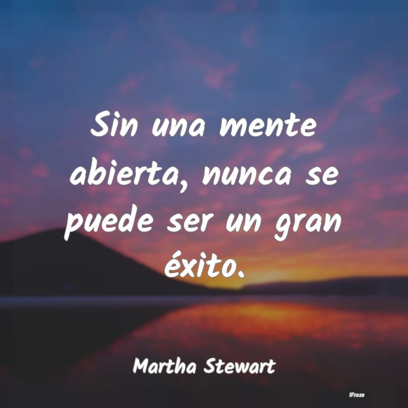 Sin una mente abierta, nunca se puede ser un gran ...