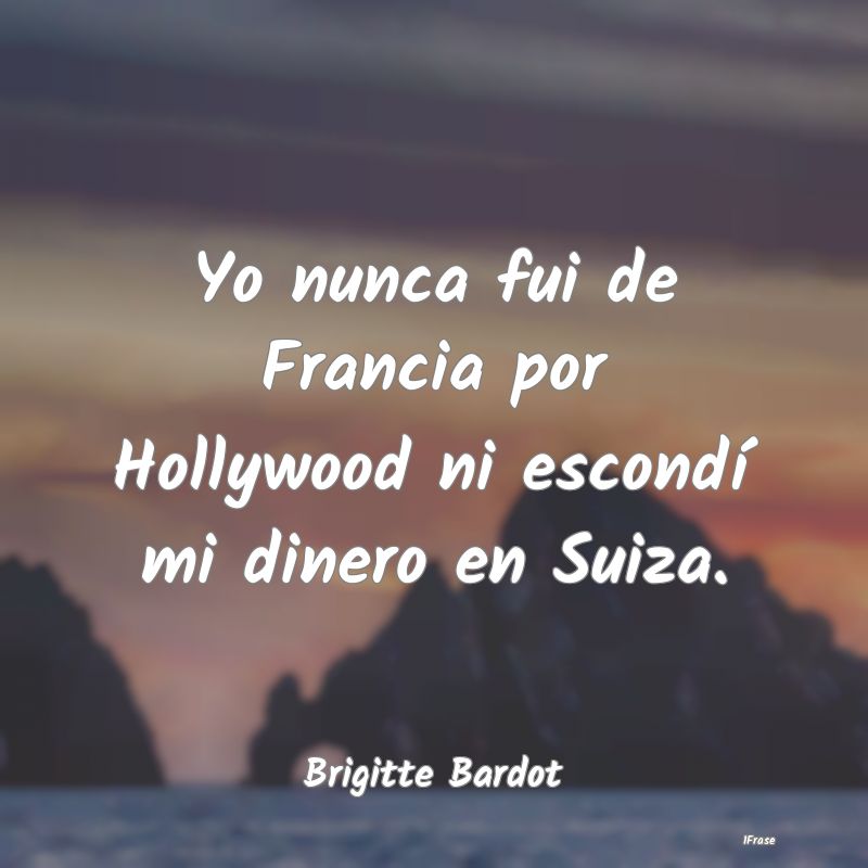 Yo nunca fui de Francia por Hollywood ni escondí ...