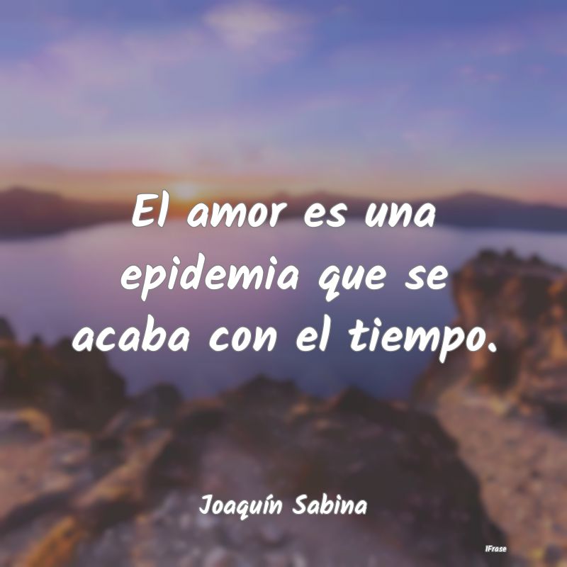 El amor es una epidemia que se acaba con el tiempo...