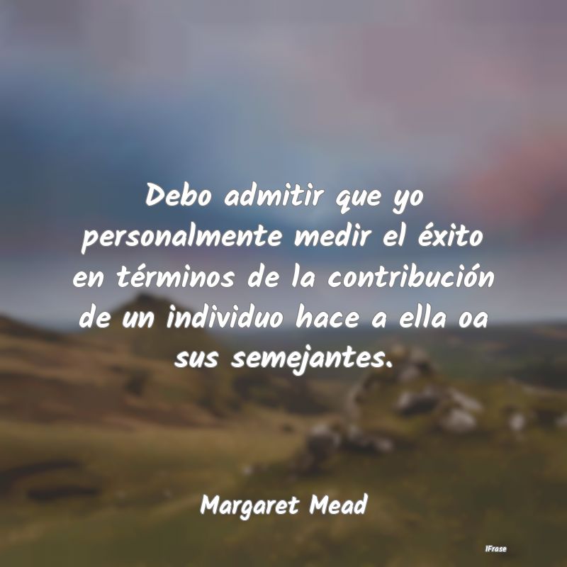 Debo admitir que yo personalmente medir el éxito ... Debo admitir que yo personalmente medir el éxito ...