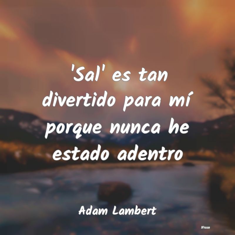 'Sal' es tan divertido para mí porque nunca he es...