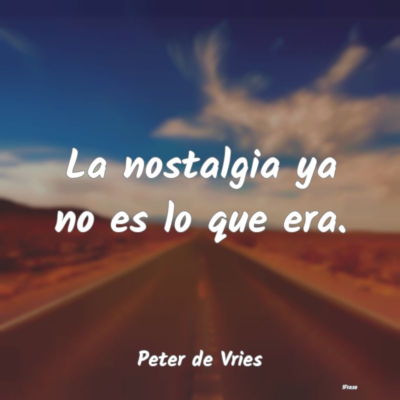 La nostalgia ya no es lo que era....
