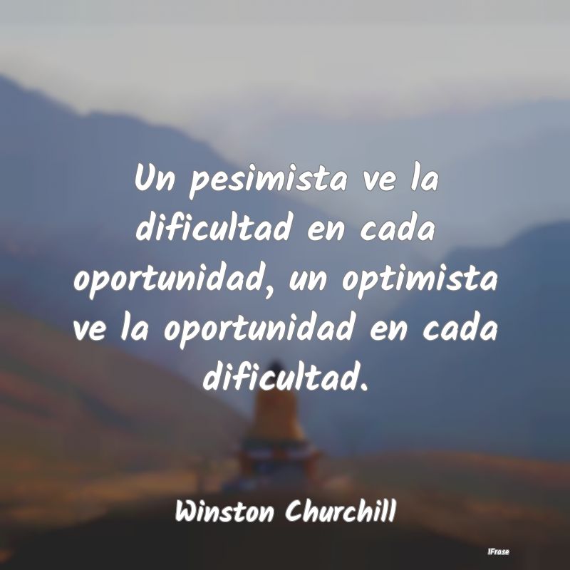 Un pesimista ve la dificultad en cada oportunidad,...