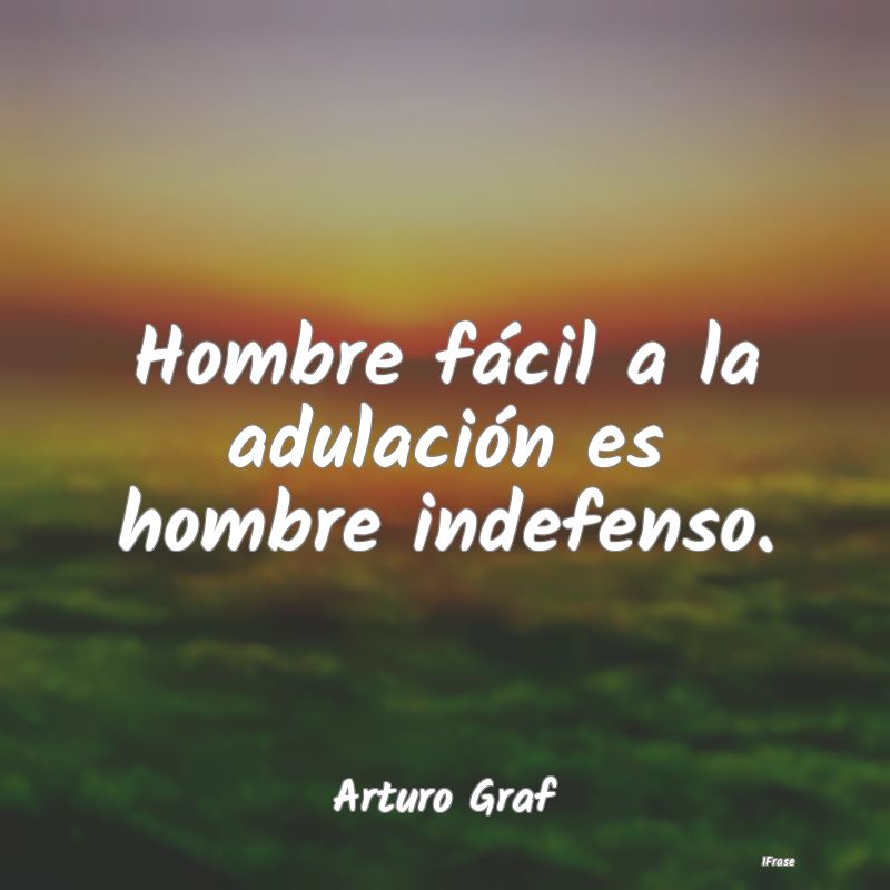 Hombre fácil a la adulación es hombre indefenso....