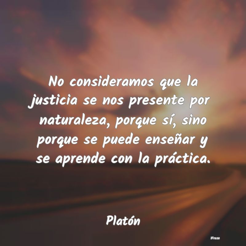 No consideramos que la justicia se nos presente po...