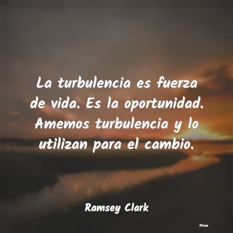 La turbulencia es fuerza de vida. Es la oportunida...