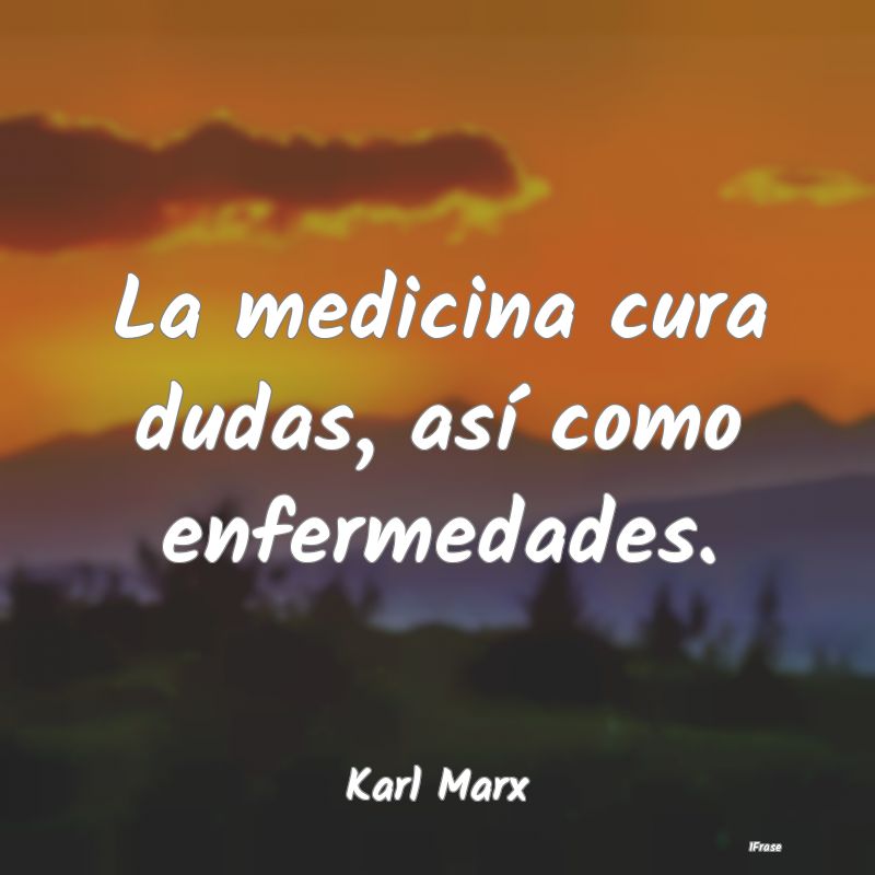 La medicina cura dudas, así como enfermedades....