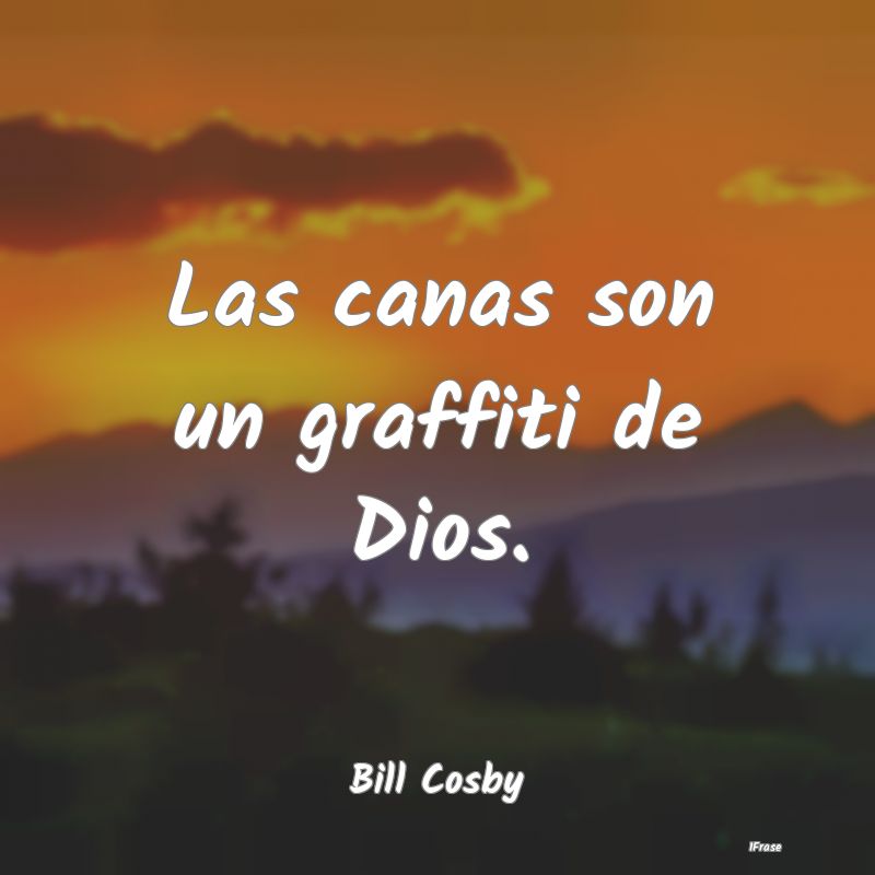 Las canas son un graffiti de Dios....