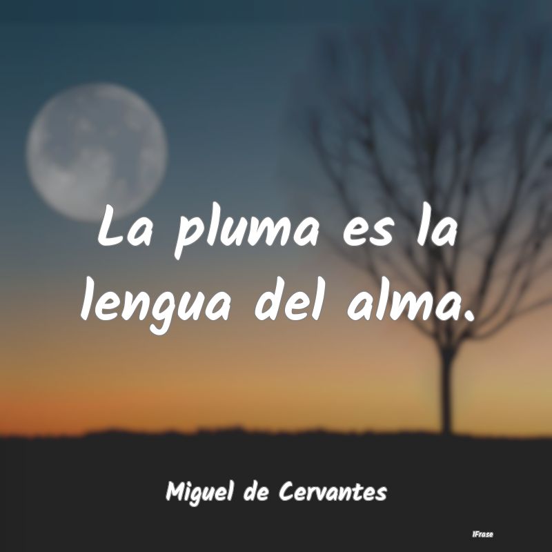 La pluma es la lengua del alma....